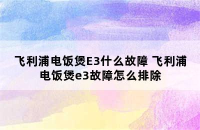 飞利浦电饭煲E3什么故障 飞利浦电饭煲e3故障怎么排除